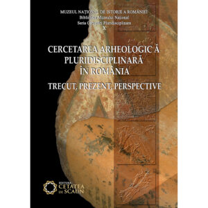 Cercetarea arheologică pluridisciplinară în România. Trecut, prezent, perspective