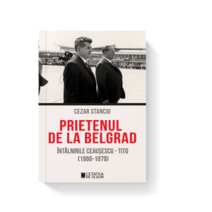 PRIETENUL DE LA BELGRAD. Intalnirile Ceausescu – Tito (1966-1979), ed. 2