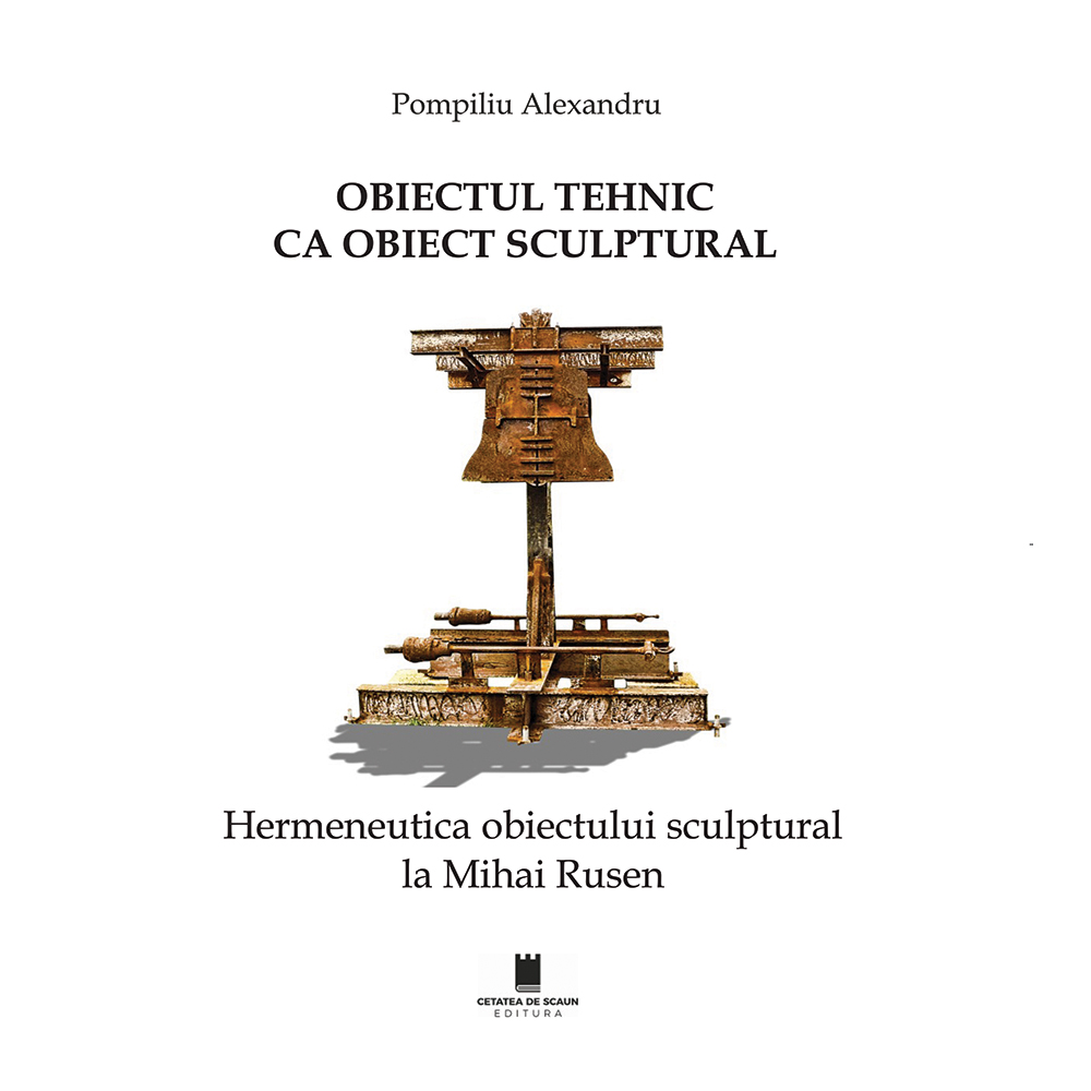 OBIECTUL TEHNIC CA OBIECT SCULPTURAL. Hermeneutica obiectului sculptural la Mihai Rusen