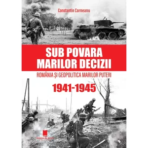 SUB POVARA MARILOR DECIZII. România şi Geopolitica Marilor Puteri (1941-1945) Ediţia a IV-a