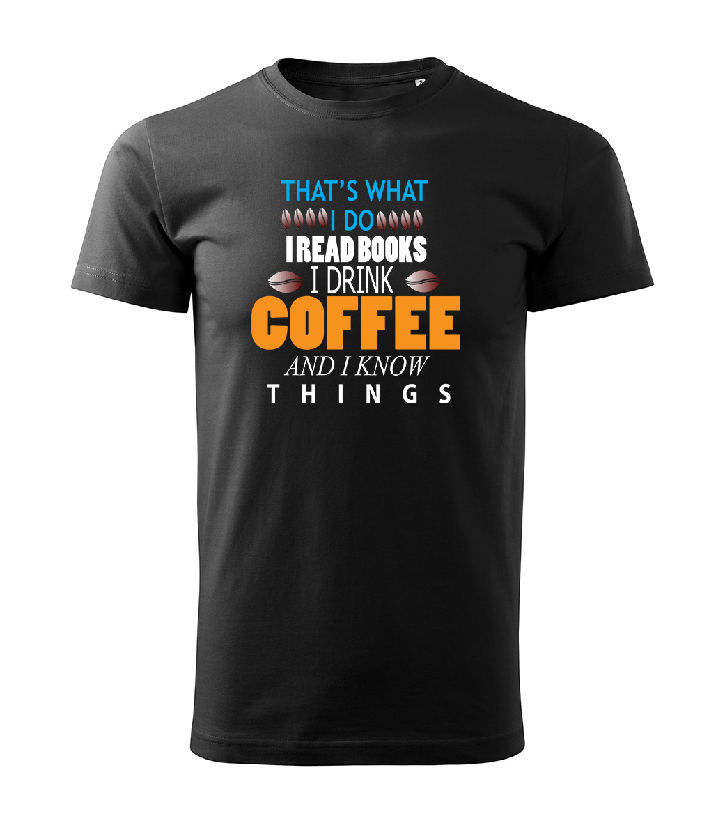 Tricou personalizat, THATS WHAT I DO I READ BOOKS I DRINK COFEE AND I KNOW THINGS