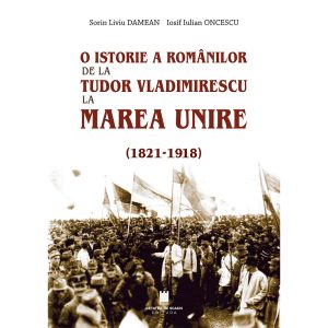 O ISTORIE A ROMANILOR DE LA TUDOR VLADIMIRESCU LA MAREA UNIRE (1821-1918)