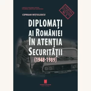 DIPLOMATI AI ROMANIEI IN ATENTIA SECURITATII (1948-1989)